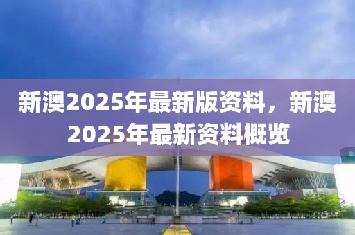 新澳2025年最新版资料概览
